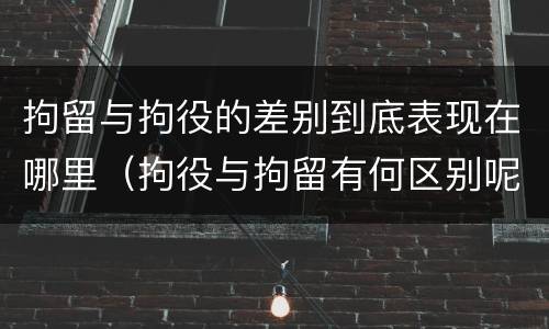 拘留与拘役的差别到底表现在哪里（拘役与拘留有何区别呢举例说明）