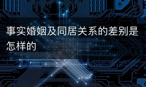 事实婚姻及同居关系的差别是怎样的