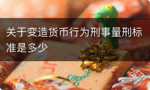 关于变造货币行为刑事量刑标准是多少