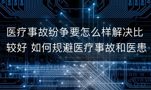 医疗事故纷争要怎么样解决比较好 如何规避医疗事故和医患纠纷