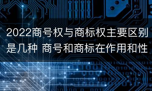 2022商号权与商标权主要区别是几种 商号和商标在作用和性质上的区别