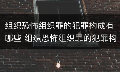 组织恐怖组织罪的犯罪构成有哪些 组织恐怖组织罪的犯罪构成有哪些