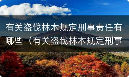 有关盗伐林木规定刑事责任有哪些（有关盗伐林木规定刑事责任有哪些问题）