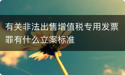 有关非法出售增值税专用发票罪有什么立案标准