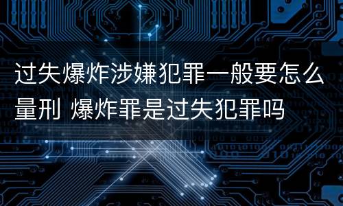 过失爆炸涉嫌犯罪一般要怎么量刑 爆炸罪是过失犯罪吗