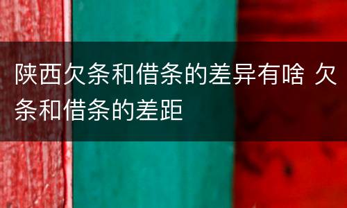 陕西欠条和借条的差异有啥 欠条和借条的差距