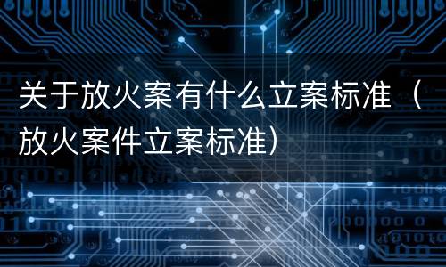 关于放火案有什么立案标准（放火案件立案标准）