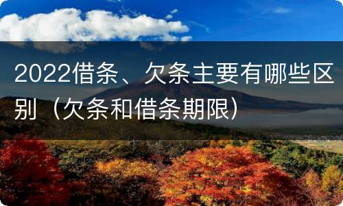 2022借条、欠条主要有哪些区别（欠条和借条期限）