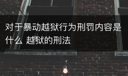 对于暴动越狱行为刑罚内容是什么 越狱的刑法