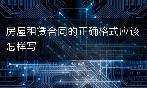 房屋租赁合同的正确格式应该怎样写