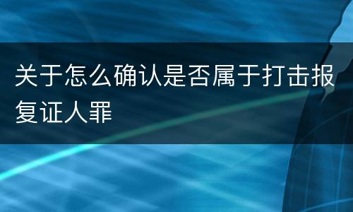 关于怎么确认是否属于打击报复证人罪