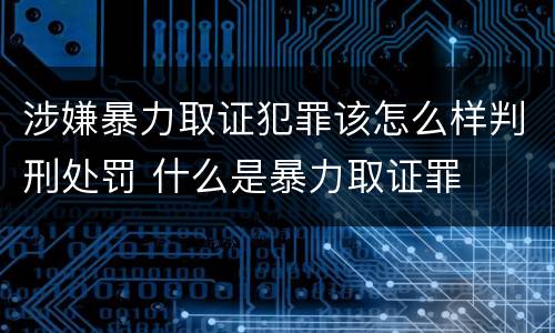 涉嫌暴力取证犯罪该怎么样判刑处罚 什么是暴力取证罪