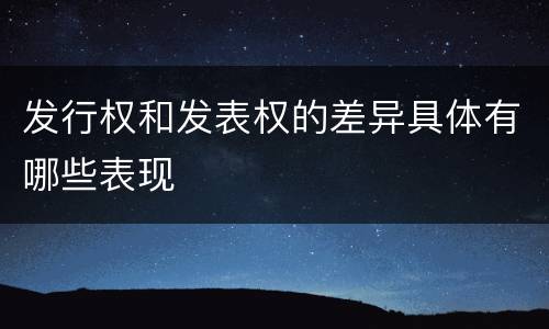发行权和发表权的差异具体有哪些表现