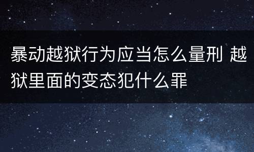 暴动越狱行为应当怎么量刑 越狱里面的变态犯什么罪