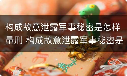 构成故意泄露军事秘密是怎样量刑 构成故意泄露军事秘密是怎样量刑的