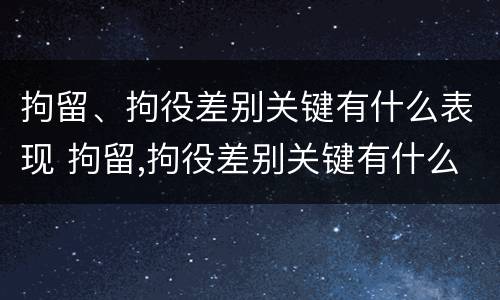 拘留、拘役差别关键有什么表现 拘留,拘役差别关键有什么表现和影响