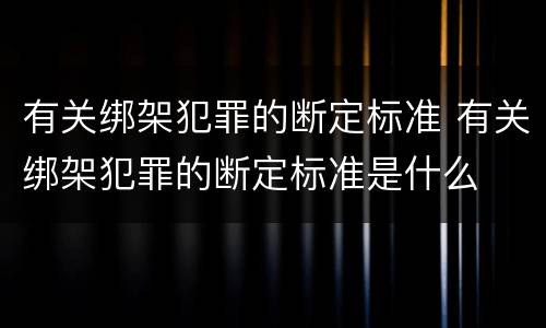 有关绑架犯罪的断定标准 有关绑架犯罪的断定标准是什么