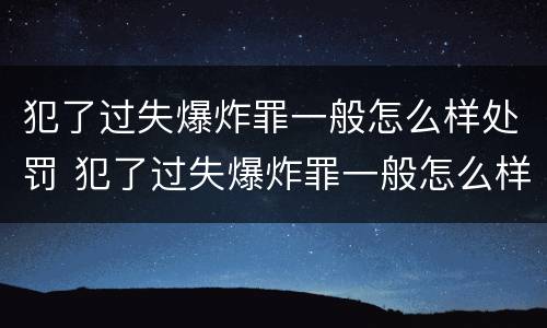 犯了过失爆炸罪一般怎么样处罚 犯了过失爆炸罪一般怎么样处罚呢