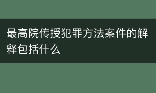 最高院传授犯罪方法案件的解释包括什么