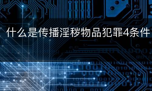 什么是传播淫秽物品犯罪4条件
