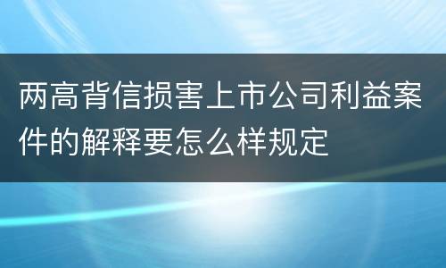 两高背信损害上市公司利益案件的解释要怎么样规定