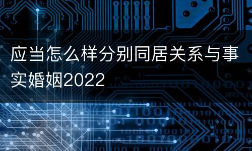 应当怎么样分别同居关系与事实婚姻2022