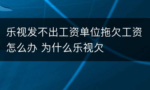 乐视发不出工资单位拖欠工资怎么办 为什么乐视欠