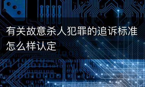 有关故意杀人犯罪的追诉标准怎么样认定