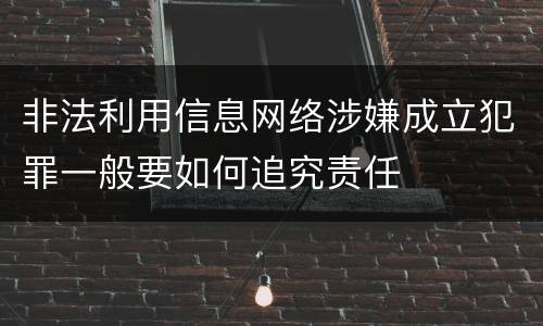 非法利用信息网络涉嫌成立犯罪一般要如何追究责任