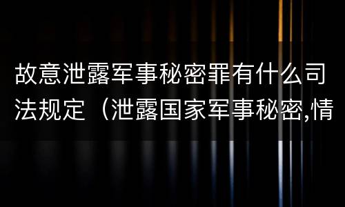 故意泄露军事秘密罪有什么司法规定（泄露国家军事秘密,情节严重的,依照刑法）