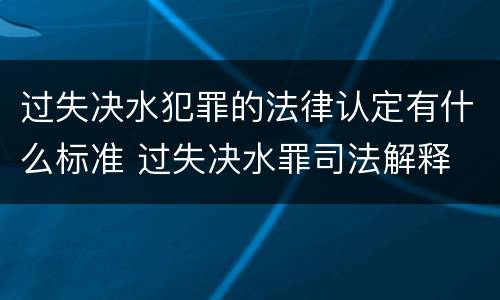 过失决水犯罪的法律认定有什么标准 过失决水罪司法解释