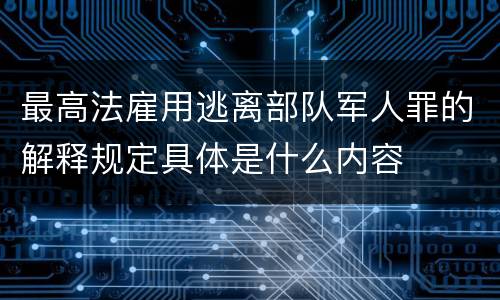 最高法雇用逃离部队军人罪的解释规定具体是什么内容