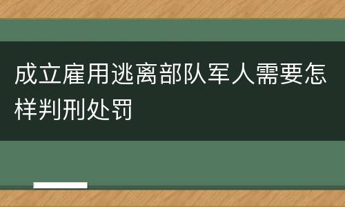 成立雇用逃离部队军人需要怎样判刑处罚