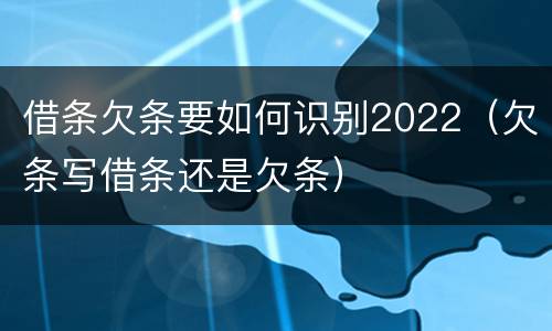 借条欠条要如何识别2022（欠条写借条还是欠条）