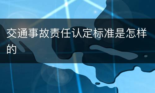 交通事故责任认定标准是怎样的