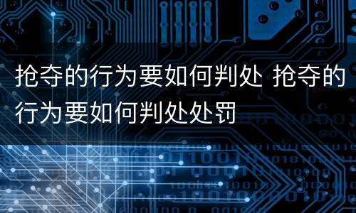 抢夺的行为要如何判处 抢夺的行为要如何判处处罚
