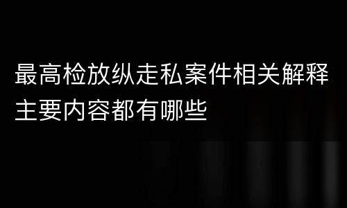 最高检放纵走私案件相关解释主要内容都有哪些