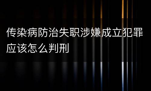 传染病防治失职涉嫌成立犯罪应该怎么判刑