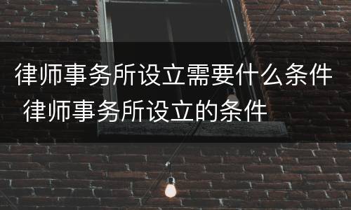 律师事务所设立需要什么条件 律师事务所设立的条件