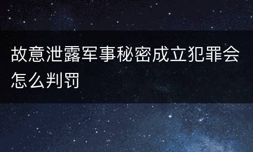 故意泄露军事秘密成立犯罪会怎么判罚