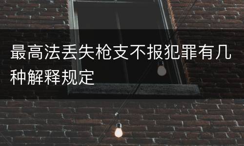 最高法丢失枪支不报犯罪有几种解释规定