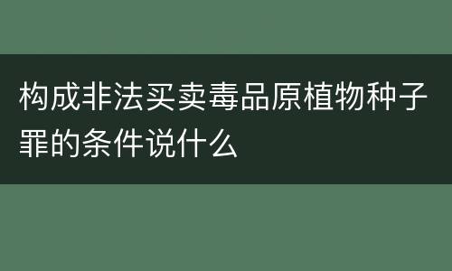 构成非法买卖毒品原植物种子罪的条件说什么