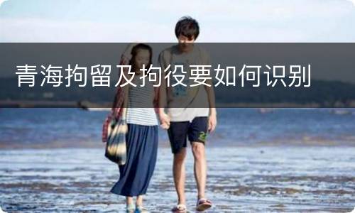 青海拘留及拘役要如何识别