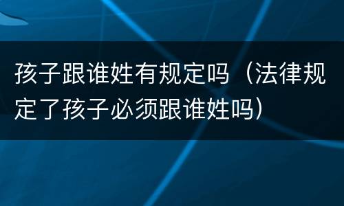 孩子跟谁姓有规定吗（法律规定了孩子必须跟谁姓吗）