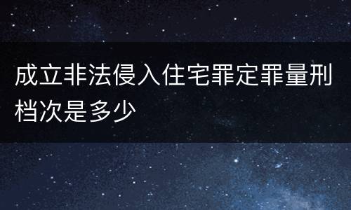 成立非法侵入住宅罪定罪量刑档次是多少