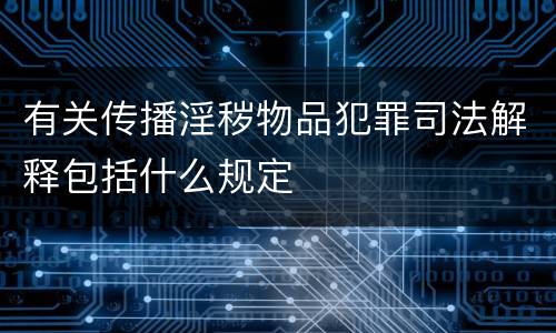 有关传播淫秽物品犯罪司法解释包括什么规定