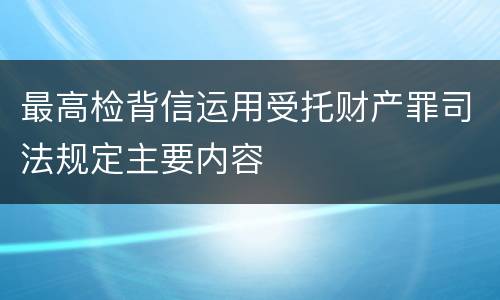 最高检背信运用受托财产罪司法规定主要内容