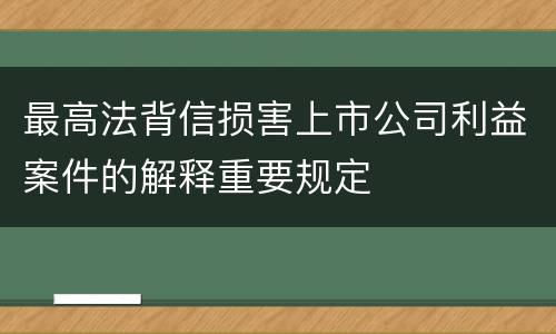 最高法背信损害上市公司利益案件的解释重要规定