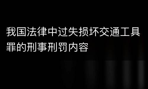 我国法律中过失损坏交通工具罪的刑事刑罚内容