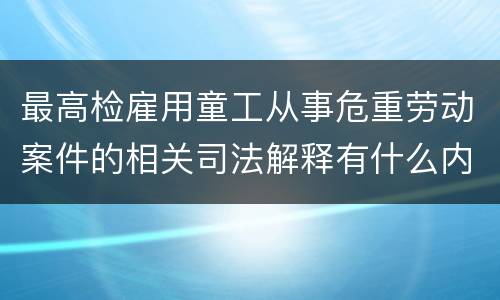 最高检雇用童工从事危重劳动案件的相关司法解释有什么内容
